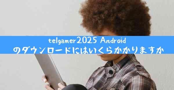 telgamer2025 Android のダウンロードにはいくらかかりますか
