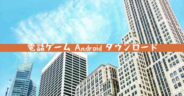 電話ゲーム Android ダウンロード
