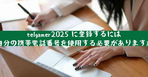 telgamer2025 に登録するには自分の携帯電話番号を使用する必要がありますか