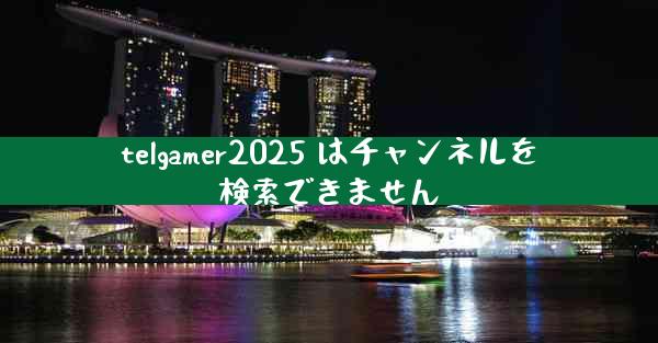 telgamer2025 はチャンネルを検索できません