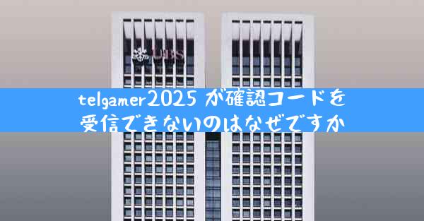 telgamer2025 が確認コードを受信できないのはなぜですか