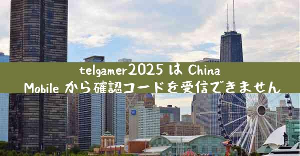telgamer2025 は China Mobile から確認コードを受信できません