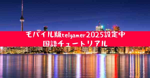 モバイル版telgamer2025設定中国語チュートリアル