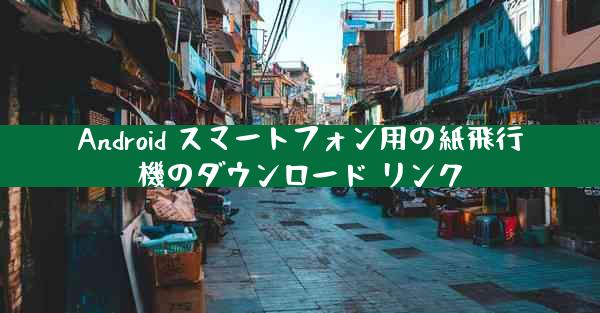 Android スマートフォン用の紙飛行機のダウンロード リンク