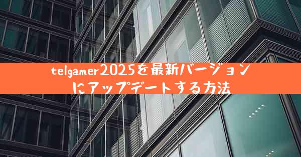 telgamer2025を最新バージョンにアップデートする方法