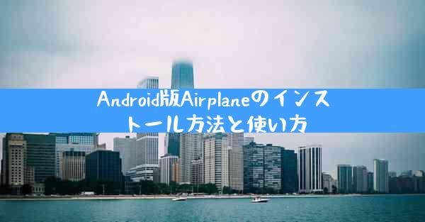 Android版Airplaneのインストール方法と使い方