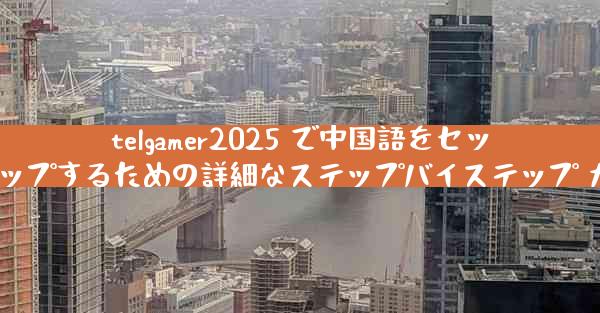 telgamer2025 で中国語をセットアップするための詳細なステップバイステップ ガイド