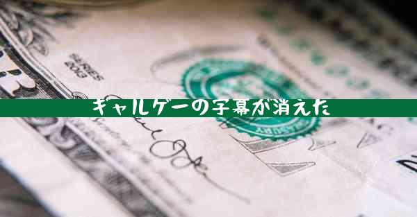 ギャルゲーの字幕が消えた