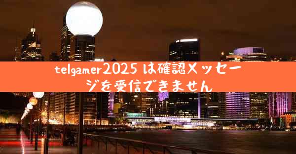 telgamer2025 は確認メッセージを受信できません