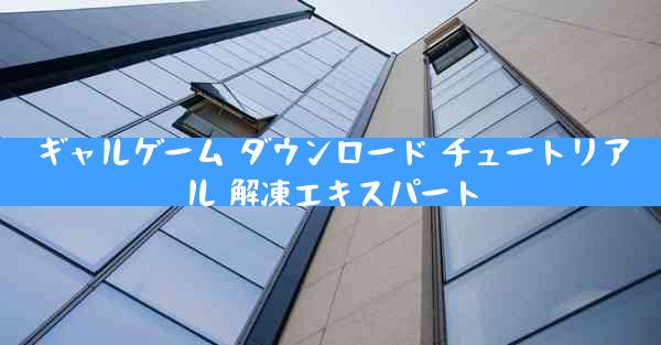 ギャルゲーム ダウンロード チュートリアル 解凍エキスパート