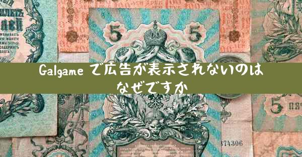 Galgame で広告が表示されないのはなぜですか