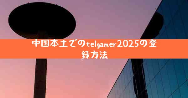 中国本土でのtelgamer2025の登録方法