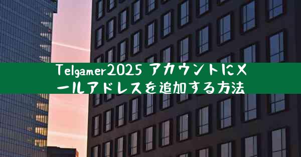 Telgamer2025 アカウントにメールアドレスを追加する方法