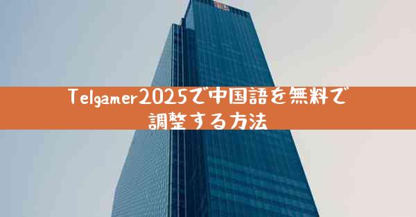 Telgamer2025で中国語を無料で調整する方法