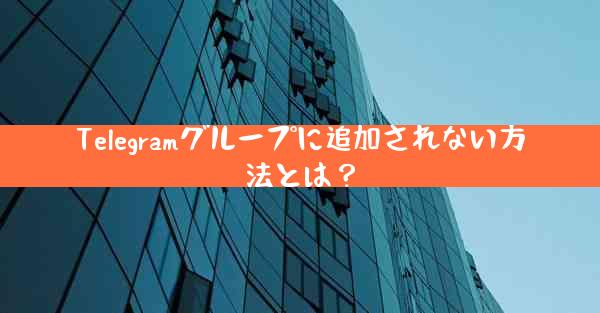 Telegramグループに追加されない方法とは？