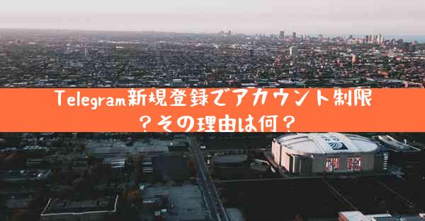 Telegram新規登録でアカウント制限？その理由は何？