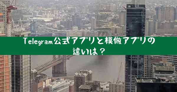 Telegram公式アプリと模倣アプリの違いは？