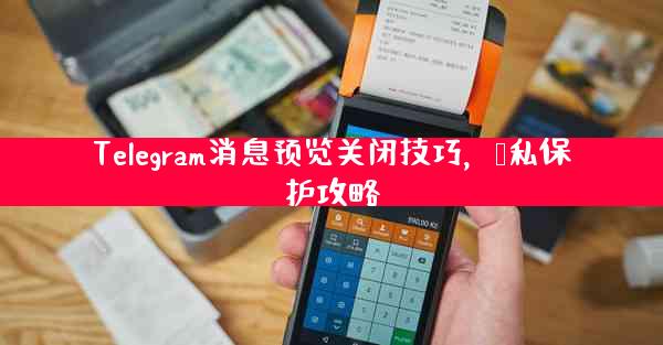Telegram消息预览关闭技巧，隐私保护攻略