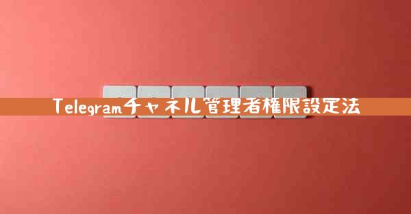 Telegramチャネル管理者権限設定法