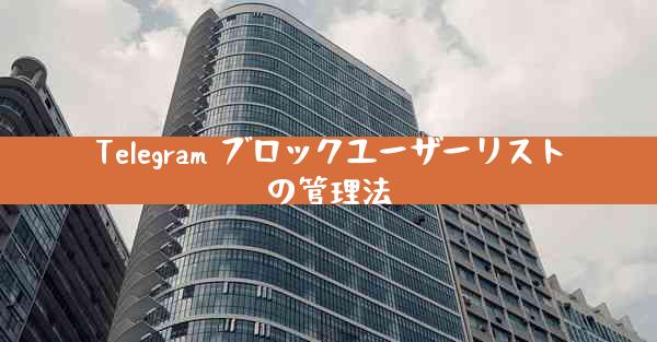 Telegram ブロックユーザーリストの管理法