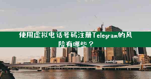 使用虚拟电话号码注册Telegram的风险有哪些？