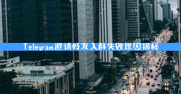 Telegram邀请好友入群失败原因揭秘