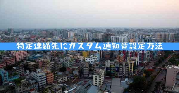 特定連絡先にカスタム通知音設定方法