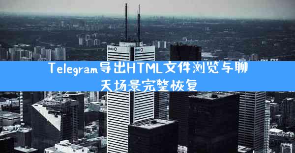 Telegram导出HTML文件浏览与聊天场景完整恢复