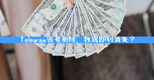 Telegram账号删除，数据即刻消失？