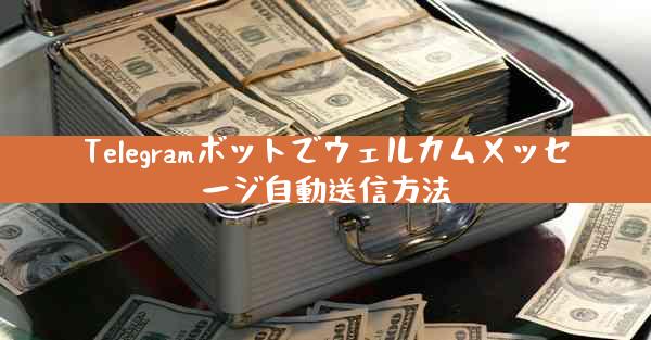 Telegramボットでウェルカムメッセージ自動送信方法