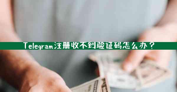 Telegram注册收不到验证码怎么办？