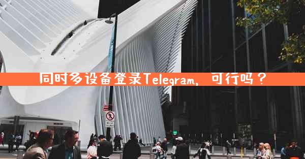 同时多设备登录Telegram，可行吗？