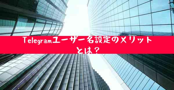 Telegramユーザー名設定のメリットとは？