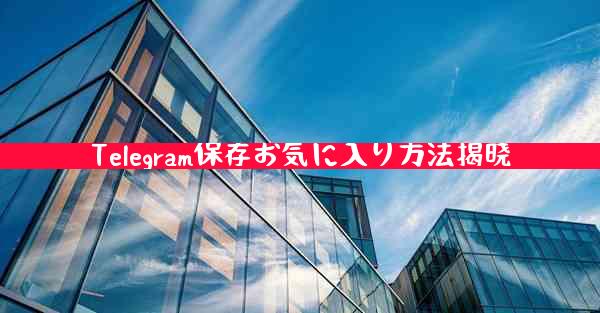 Telegram保存お気に入り方法揭晓