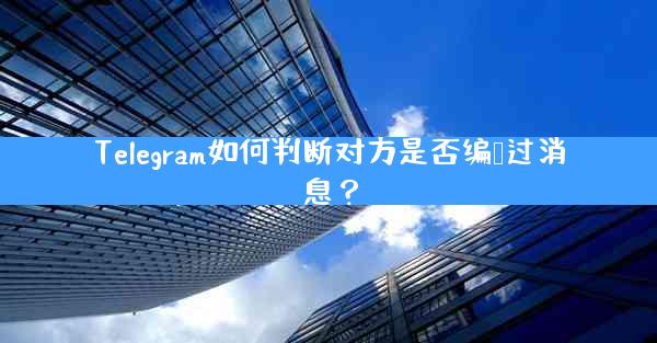 Telegram如何判断对方是否编辑过消息？