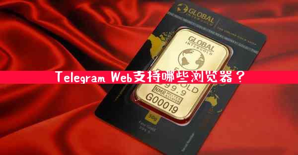 Telegram Web支持哪些浏览器？