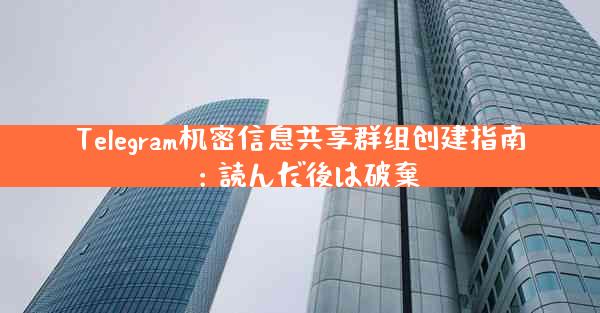 Telegram机密信息共享群组创建指南：読んだ後は破棄