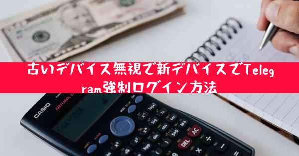 古いデバイス無視で新デバイスでTelegram強制ログイン方法