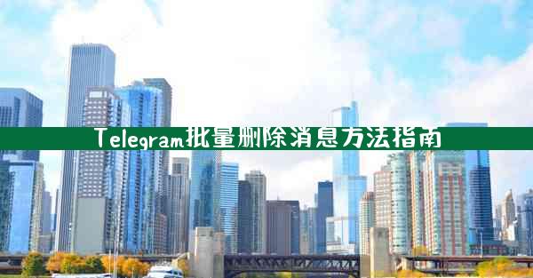 Telegram批量删除消息方法指南