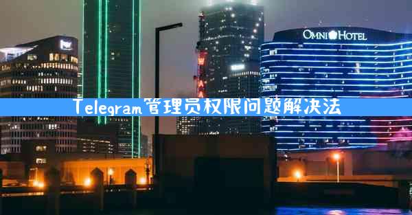 Telegram管理员权限问题解决法