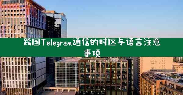 跨国Telegram通信的时区与语言注意事项