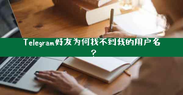 Telegram好友为何找不到我的用户名？