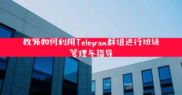 教师如何利用Telegram群组进行班级管理与指导