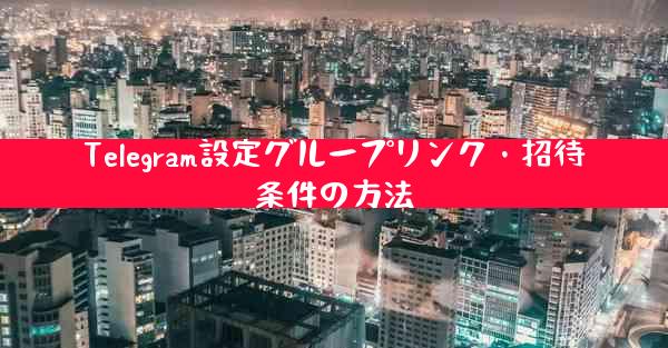 Telegram設定グループリンク・招待条件の方法