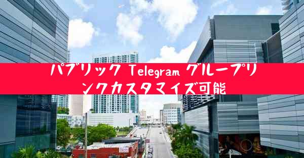 パブリック Telegram グループリンクカスタマイズ可能