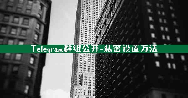 Telegram群组公开-私密设置方法