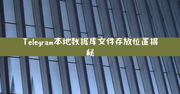 Telegram本地数据库文件存放位置揭秘