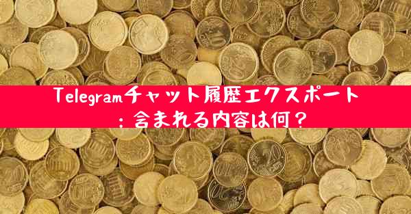 Telegramチャット履歴エクスポート：含まれる内容は何？