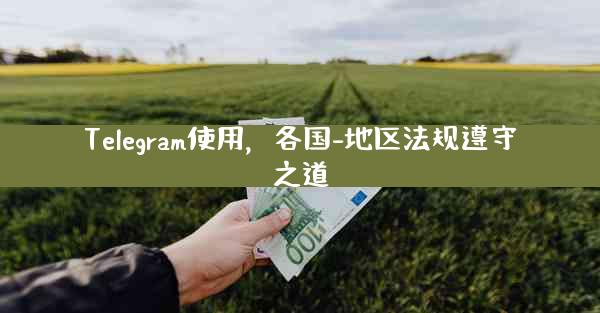 Telegram使用，各国-地区法规遵守之道