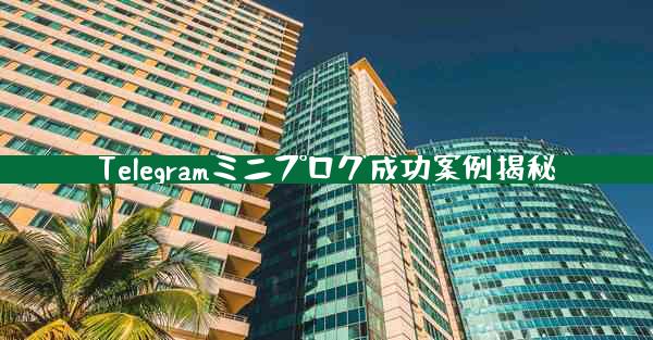 Telegramミニプログ成功案例揭秘